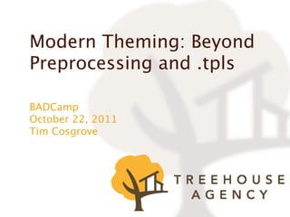 Modern Theming: Beyond
Preprocessing and .tpls

BADCamp
October 22, 2011
Tim Cosgrove
 