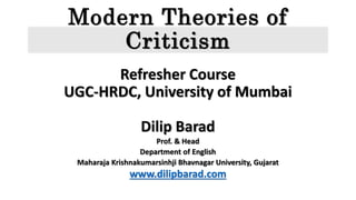 Modern Theories of
Criticism
Refresher Course
UGC-HRDC, University of Mumbai
Dilip Barad
Prof. & Head
Department of English
Maharaja Krishnakumarsinhji Bhavnagar University, Gujarat
www.dilipbarad.com
 