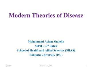Modern Theories of Disease
Mohammad Aslam Shaiekh
MPH – 3rd Batch
School of Health and Allied Sciences (SHAS)
Pokhara University (P.U)
7/6/2018 Aslam Aman_MPH 1
 