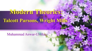 Modern Theories:
Talcott Parsons, Wright Mills
Muhammad Anwar-Ul-Haq
 