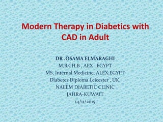Modern Therapy in Diabetics with
CAD in Adult
DR .OSAMA ELMARAGHI
M.B.CH.B , AEX ,EGYPT
MS, Internal Medicine, ALEX,EGYPT
Diabetes Diploma Leicester , UK.
NAEEM DIABETIC CLINIC
JAHRA-KUWAIT
14/11/2015
 