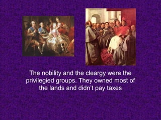 The nobility and the cleargy were the
privilegied groups. They owned most of
the lands and didn’t pay taxes
 