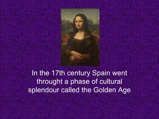 In the 17th century Spain went
throught a phase of cultural
splendour called the Golden Age
 