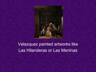 Velazquez painted artworks like
Las Hilanderas or Las Meninas
 