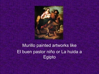 Murillo painted artworks like
El buen pastor niño or La huida a
Egipto
 