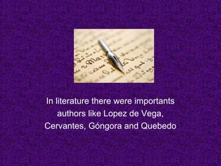 In literature there were importants
authors like Lopez de Vega,
Cervantes, Góngora and Quebedo
 