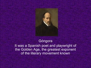 Góngora
It was a Spanish poet and playwright of
the Golden Age, the greatest exponent
of the literary movement known
 