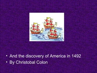 • And the discovery of America in 1492
• By Christobal Colon
 