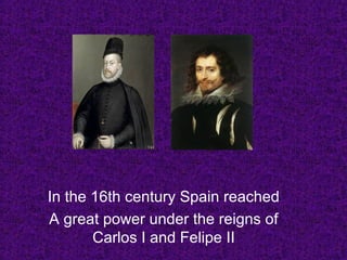 In the 16th century Spain reached
A great power under the reigns of
Carlos I and Felipe II
 
