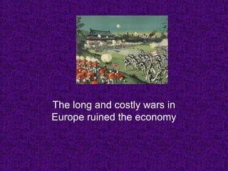 The long and costly wars in
Europe ruined the economy
 