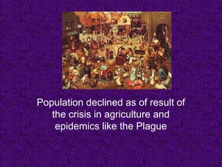 Population declined as of result of
the crisis in agriculture and
epidemics like the Plague
 