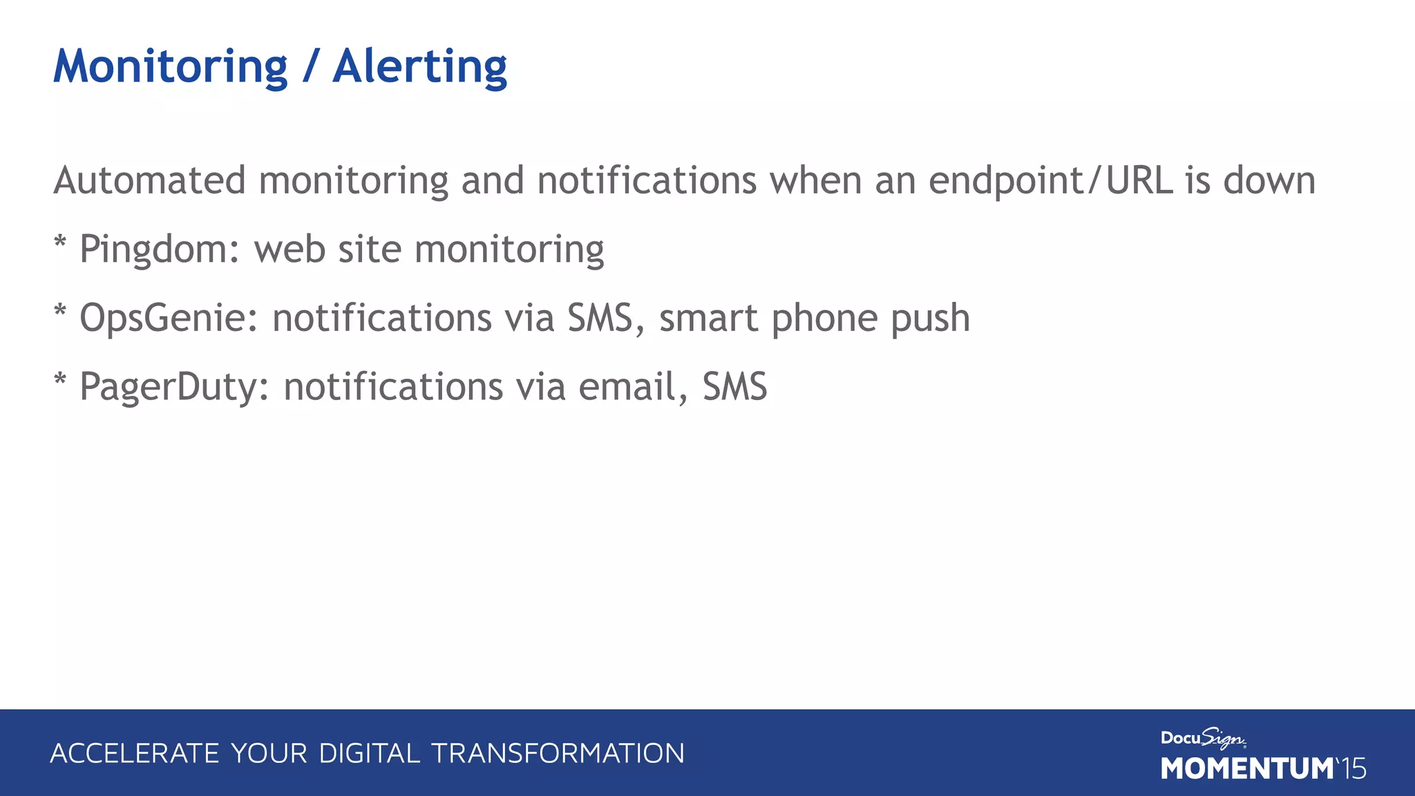 Monitoring / Alerting
Automated monitoring and notifications when an endpoint/URL is down
* Pingdom: web site monitoring
* OpsGenie: notifications via SMS, smart phone push
* PagerDuty: notifications via email, SMS
 