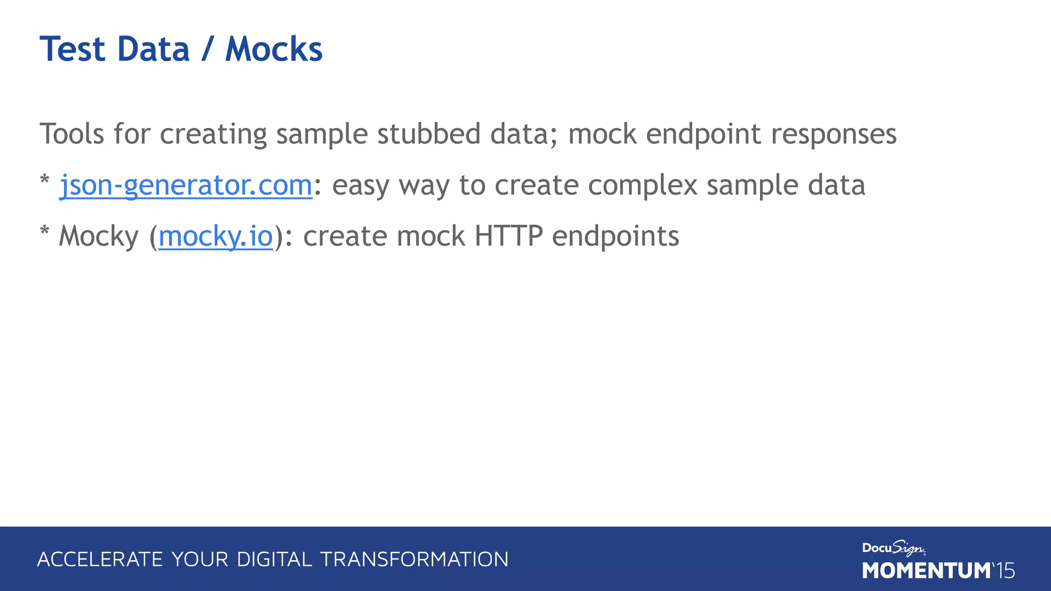 Test Data / Mocks
Tools for creating sample stubbed data; mock endpoint responses
* json-generator.com: easy way to create complex sample data
* Mocky (mocky.io): create mock HTTP endpoints
 