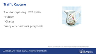 Traffic Capture
Tools for capturing HTTP traffic
* Fiddler
* Charles
* Many other network proxy tools
All logos and trademarks in this presentation are property of their respective owners.
 