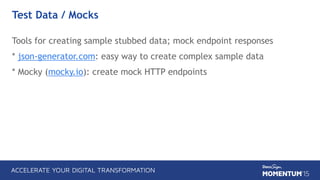 Test Data / Mocks
Tools for creating sample stubbed data; mock endpoint responses
* json-generator.com: easy way to create complex sample data
* Mocky (mocky.io): create mock HTTP endpoints
 