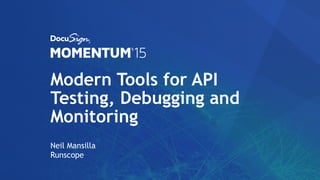 Modern Tools for API
Testing, Debugging and
Monitoring
Neil Mansilla
Runscope
 