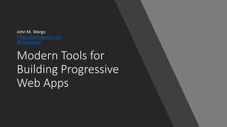 Modern Tools for
Building Progressive
Web Apps
John M. Wargo
https://johnwargo.com
@johnwargo
 