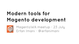 MagentoWA meetup - 23 July
Erfan Imani - @erfanimani
Modern tools for
Magento development
 