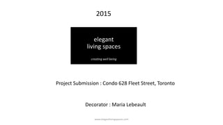 Project : Condo 628 Fleet Street, Toronto, Ontario, Canada
Completion : November 2015
Approx Square Footage : 700 sqft
Interior Decorator : Maria Lebeault
Interior
Décor
Excellence
Award
www.elegantlivingspaces.com
 