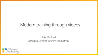 Modern training through videos
Ulrika Hedlund
Managing Director, Business Productivity
 