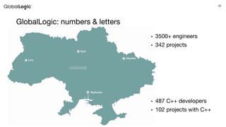 22
GlobalLogic: numbers & letters
• 3500+ engineers
• 342 projects
• 487 C++ developers
• 102 projects with C++
 