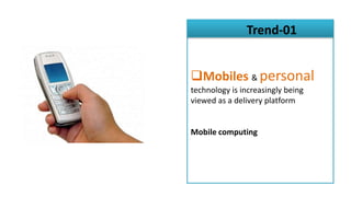 Trend-01


Mobiles & personal
technology is increasingly being
viewed as a delivery platform


Mobile computing
 