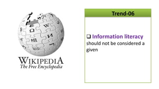 Trend-06


 Information literacy
should not be considered a
given
 