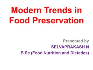 Modern Trends in
Food Preservation
Presented by
SELVAPRAKASH N
B.Sc (Food Nutrition and Dietetics)
 