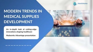 MODERN TRENDS IN
MEDICAL SUPPLIES
DEVELOPMENT
An in-depth look at cutting-edge
innovations shaping healthcare
Medworks Advantage presentation
 