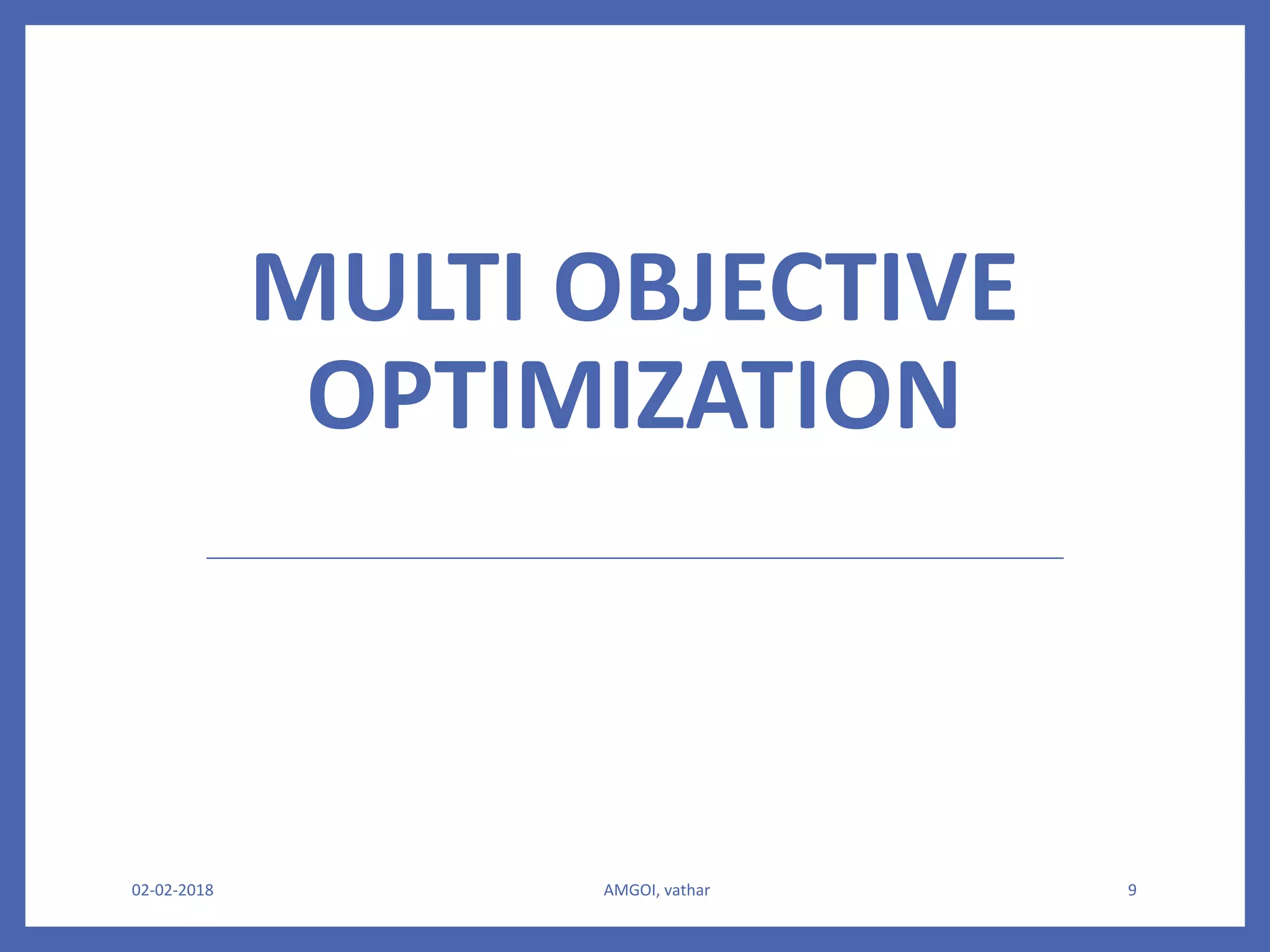 MULTI OBJECTIVE
OPTIMIZATION
02-02-2018 AMGOI, vathar 9
 