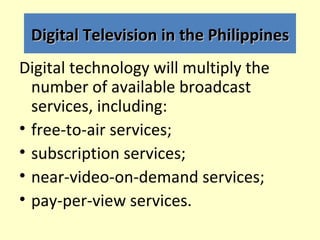 Digital Television in the Philippines
Digital technology will multiply the
  number of available broadcast
  services, inc...