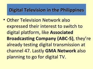Digital Television in the Philippines
• Other Television Network also
  expressed their interest to switch to
  digital pl...