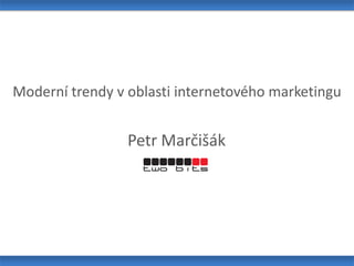 Moderní trendy v oblasti internetového marketingu Petr Marčišák 