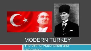 MODERN TURKEY
The birth of Nationalism and
reformation.
 