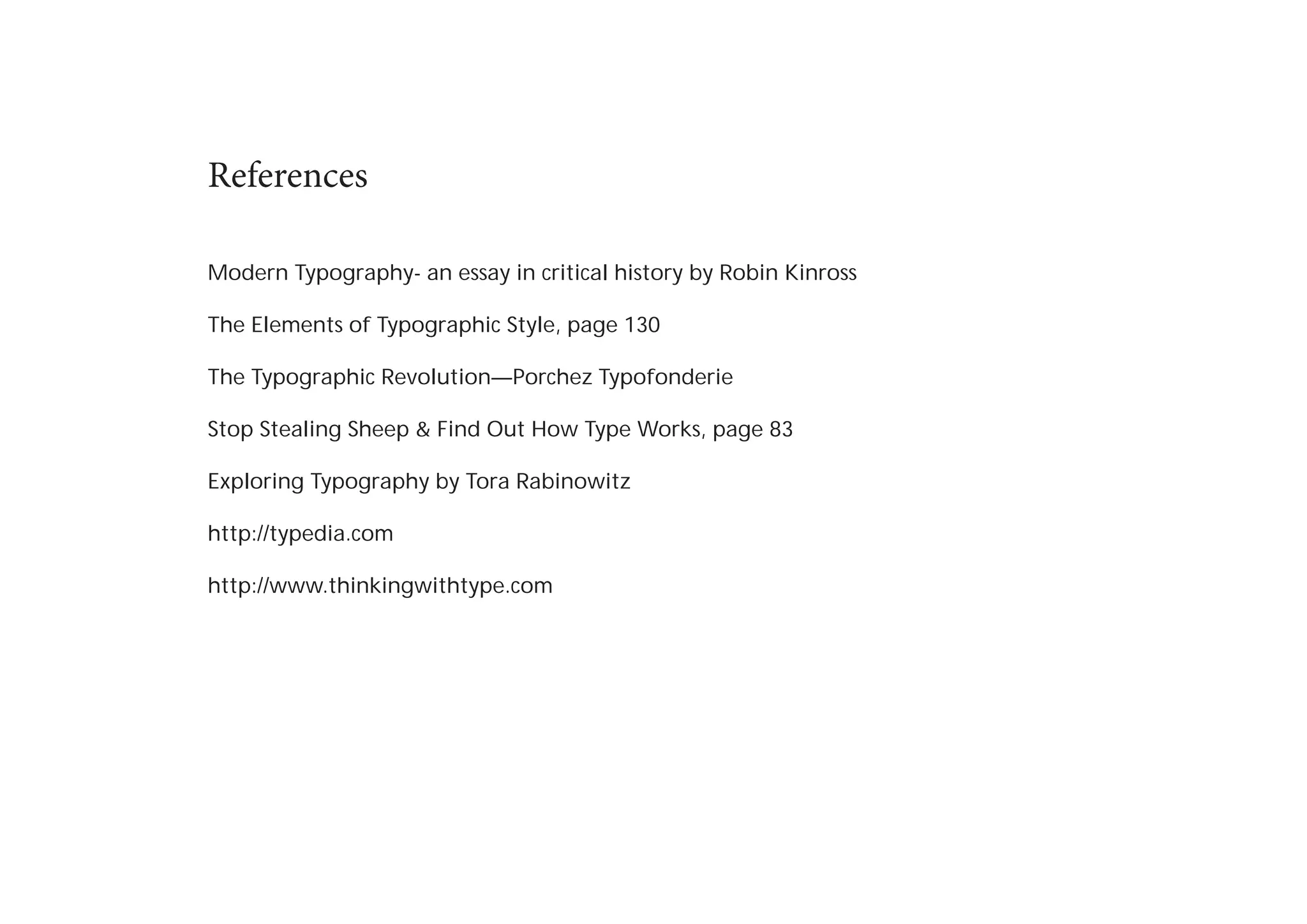 References
Modern Typography- an essay in critical history by Robin Kinross
The Elements of Typographic Style, page 130
The Typographic Revolution—Porchez Typofonderie
Stop Stealing Sheep & Find Out How Type Works, page 83
Exploring Typography by Tora Rabinowitz
http://typedia.com
http://www.thinkingwithtype.com

 