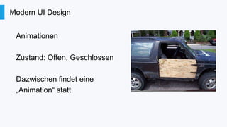 Modern UI Design
Animationen
Zustand: Offen, Geschlossen

Dazwischen findet eine
„Animation“ statt

 