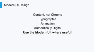 Modern UI Design
Content, not Chrome
Typographie
Animation
Authentically Digital
Use the Modern UI, where usefull

 