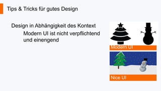 Tips & Tricks für gutes Design
Design in Abhängigkeit des Kontext
Modern UI ist nicht verpflichtend
und einengend
Modern UI

Nice UI

 