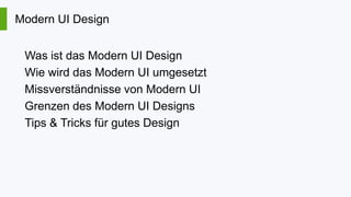 Modern UI Design
Was ist das Modern UI Design
Wie wird das Modern UI umgesetzt
Missverständnisse von Modern UI
Grenzen des Modern UI Designs
Tips & Tricks für gutes Design

 