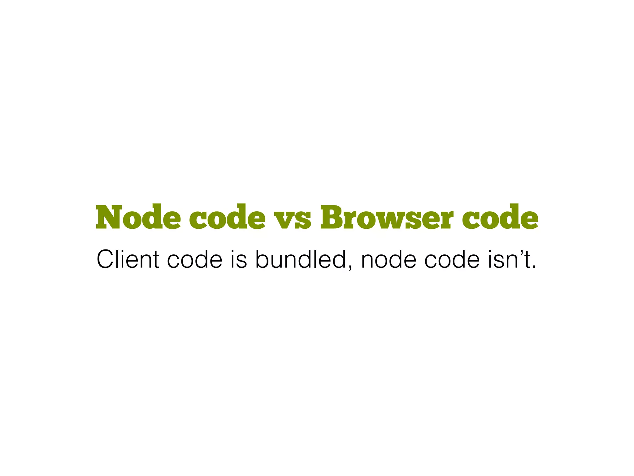 Node code vs Browser code
Client code is bundled, node code isn’t.
 