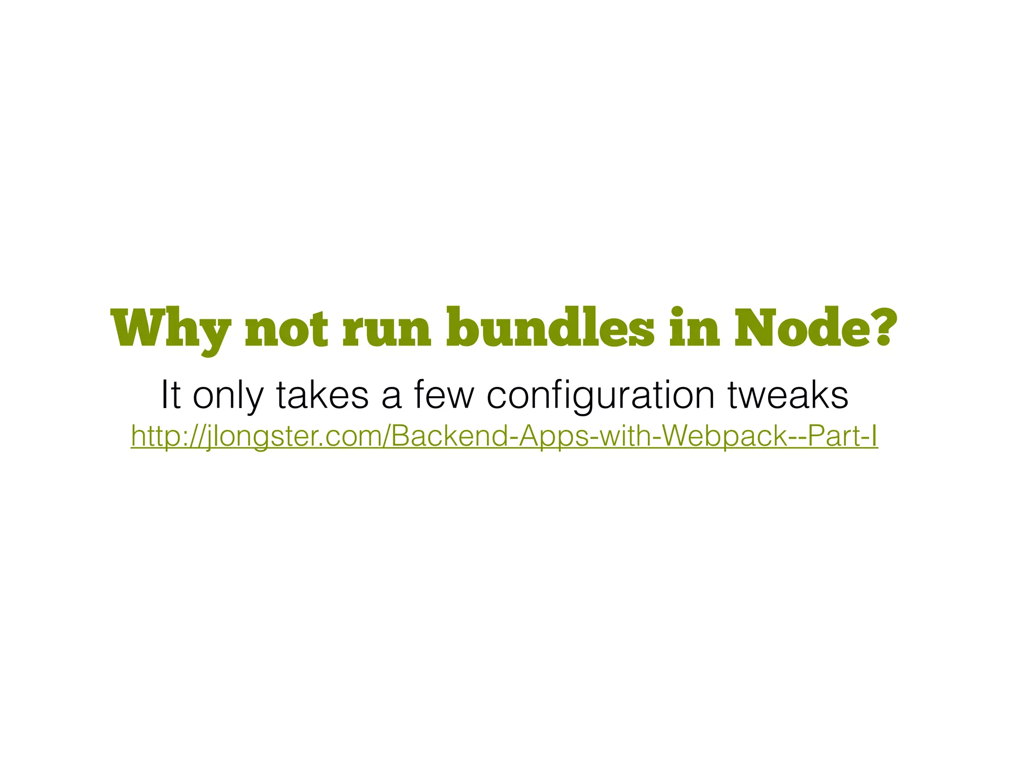 Why not run bundles in Node?
It only takes a few conﬁguration tweaks
http://jlongster.com/Backend-Apps-with-Webpack--Part-I
 