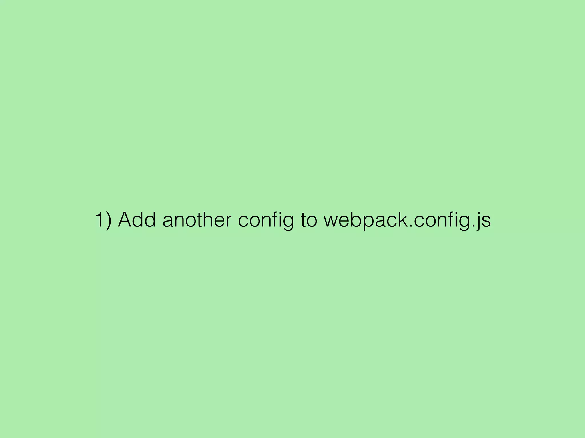 1) Add another conﬁg to webpack.conﬁg.js
 