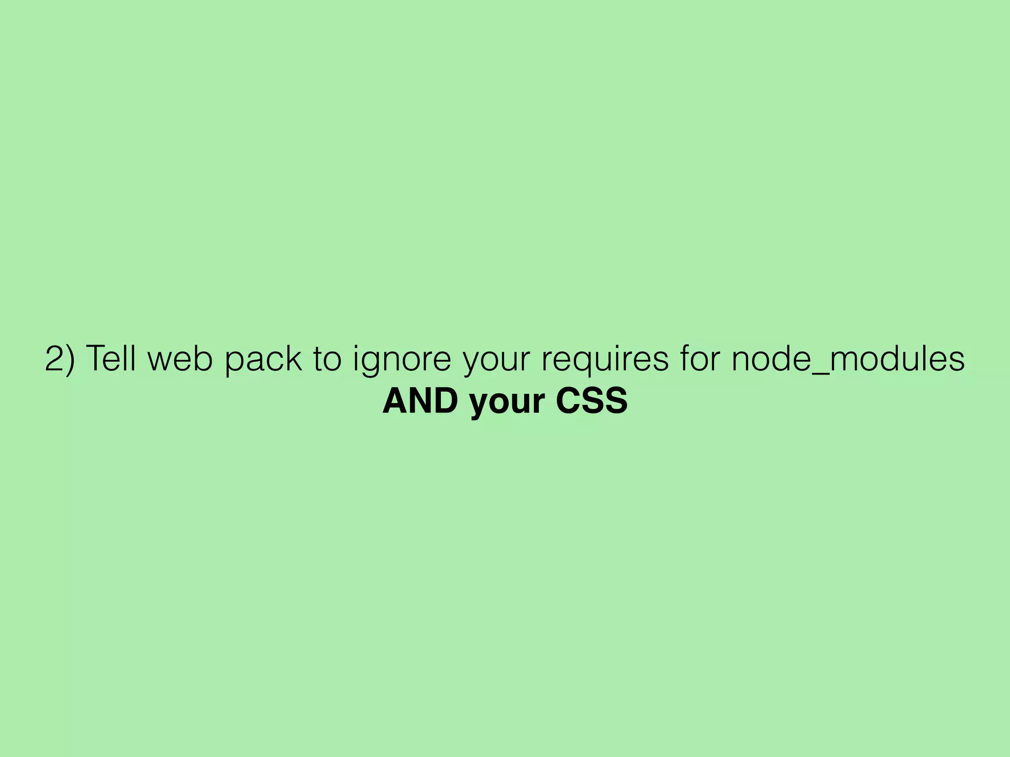 2) Tell web pack to ignore your requires for node_modules
AND your CSS
 