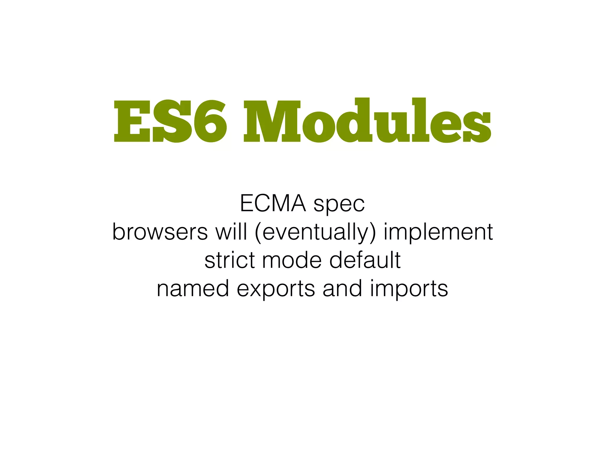 ES6 Modules
ECMA spec
browsers will (eventually) implement
strict mode default
named exports and imports
 