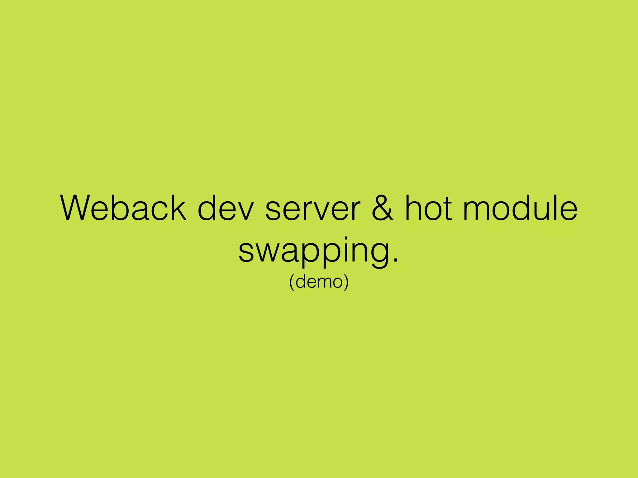 Weback dev server & hot module
swapping.
(demo)
 