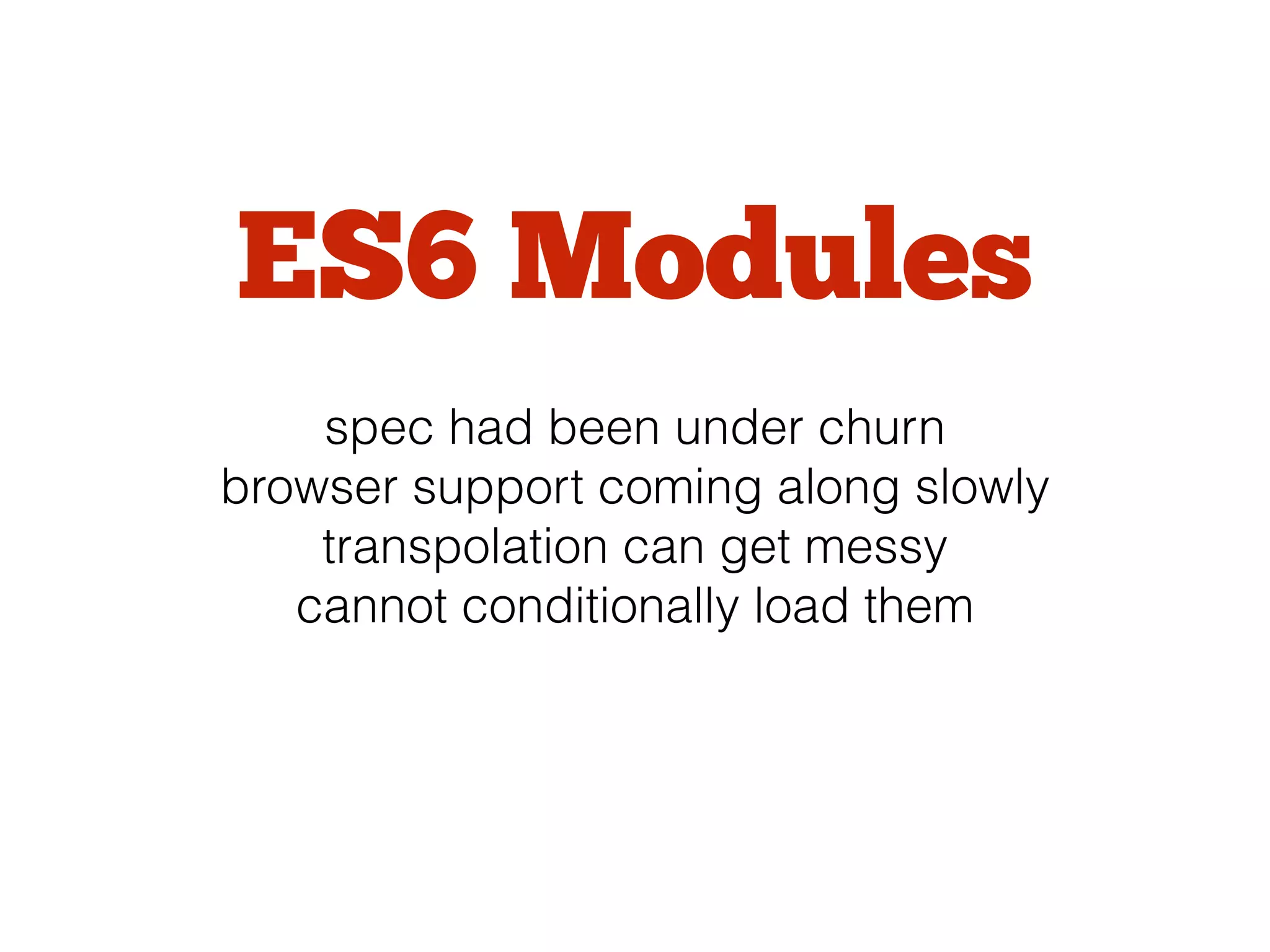 ES6 Modules
spec had been under churn
browser support coming along slowly
transpolation can get messy
cannot conditionally load them
 