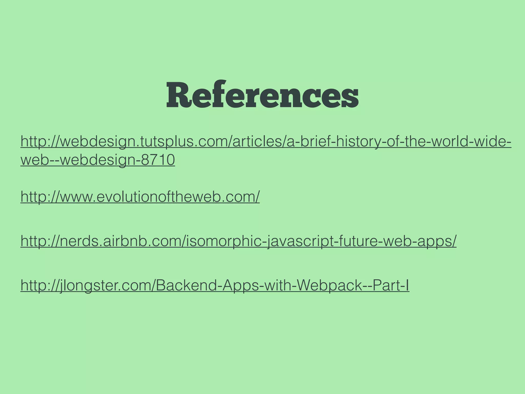 http://webdesign.tutsplus.com/articles/a-brief-history-of-the-world-wide-
web--webdesign-8710
http://www.evolutionoftheweb.com/
http://nerds.airbnb.com/isomorphic-javascript-future-web-apps/
http://jlongster.com/Backend-Apps-with-Webpack--Part-I
References
 