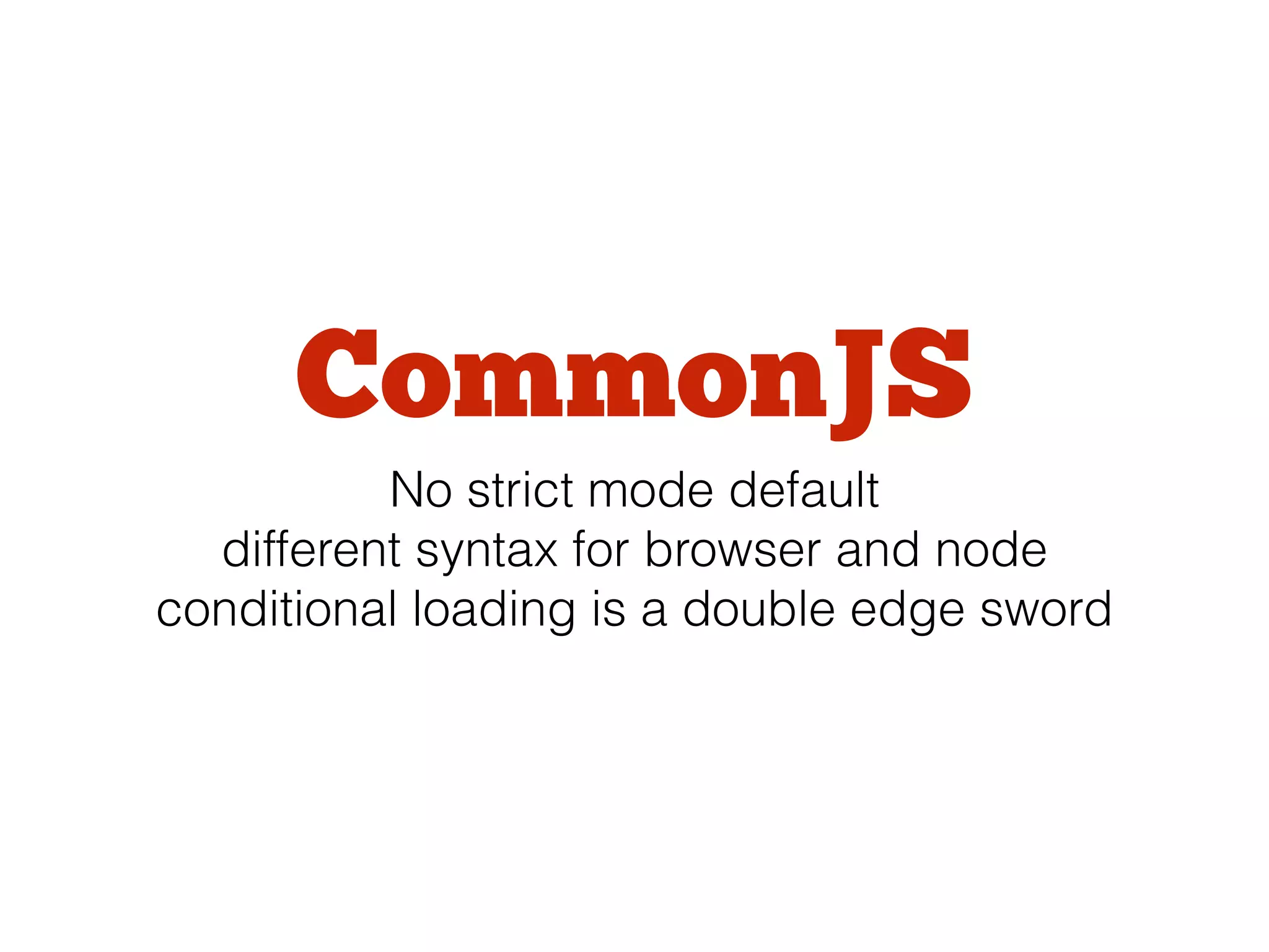 CommonJS
No strict mode default
different syntax for browser and node
conditional loading is a double edge sword
 