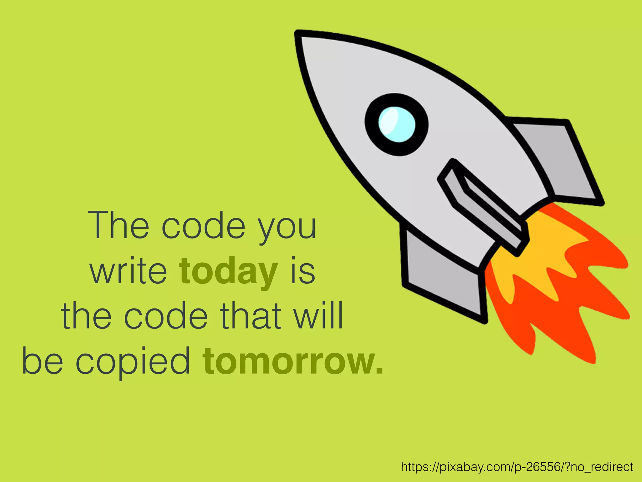 The code you
write today is
the code that will
be copied tomorrow.
https://pixabay.com/p-26556/?no_redirect
 