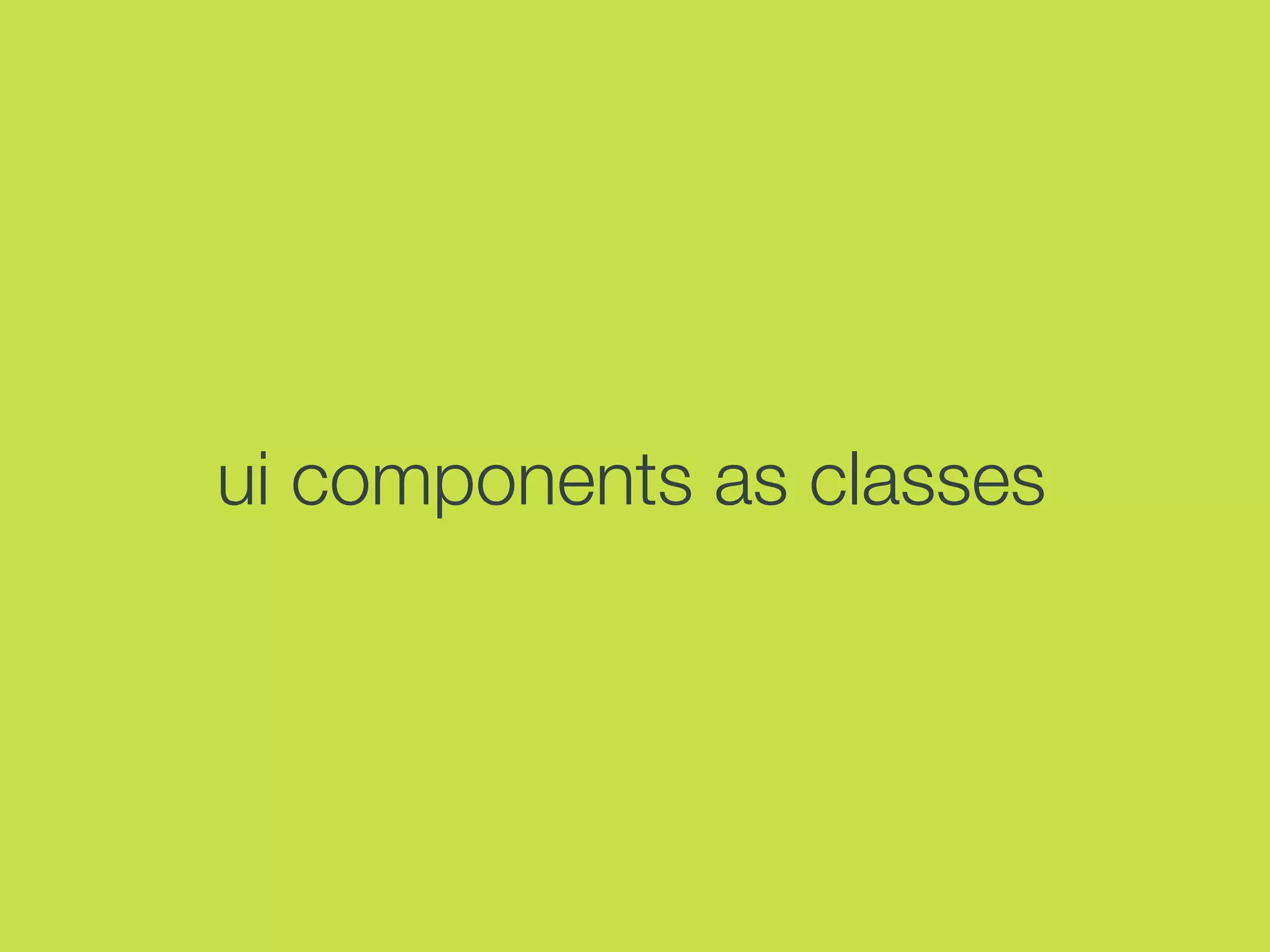 ui components as classes
 